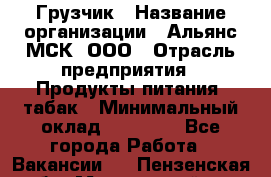 Грузчик › Название организации ­ Альянс-МСК, ООО › Отрасль предприятия ­ Продукты питания, табак › Минимальный оклад ­ 33 700 - Все города Работа » Вакансии   . Пензенская обл.,Мокшанский р-н